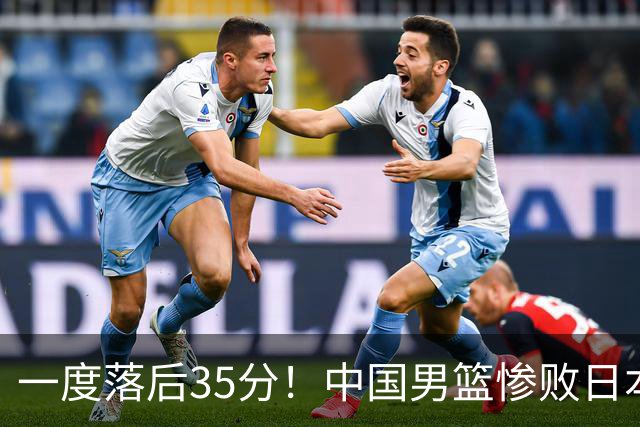 一度落后35分！中国男篮惨败日本，比无缘决赛遗憾的是特殊日子输球
