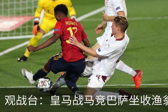 观战台：皇马战马竞巴萨坐收渔翁之利 阿森纳冲八连胜